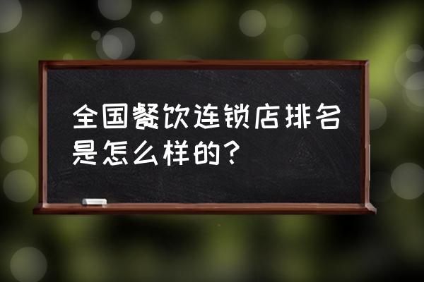 全国连锁餐饮排行榜 全国餐饮连锁店排名是怎么样的？