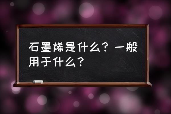 石墨烯应用于哪些方面 石墨烯是什么？一般用于什么？