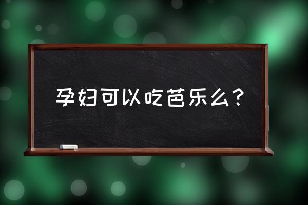 孕妇能吃芭乐番石榴吗 孕妇可以吃芭乐么？