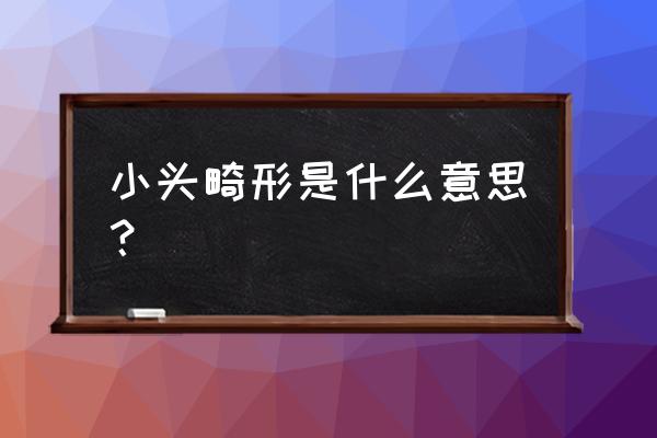 小头畸形早期表现 小头畸形是什么意思？