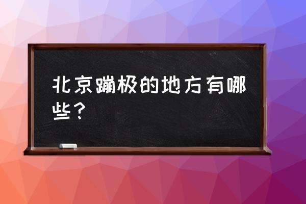 北京蹦极最高的地方 北京蹦极的地方有哪些？