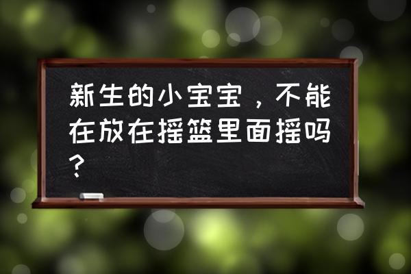 婴儿可以用摇篮床摇吗 新生的小宝宝，不能在放在摇篮里面摇吗？