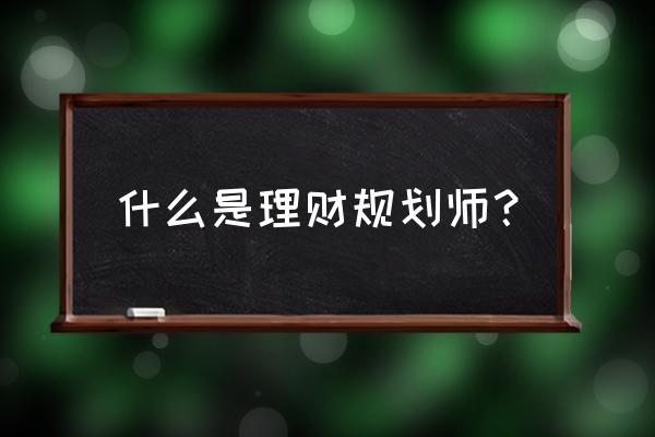 理财规划师工作内容 什么是理财规划师？