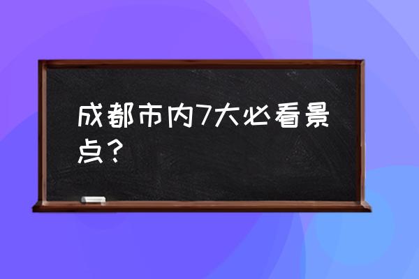 成都市内旅游景点 成都市内7大必看景点？