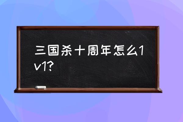 三国杀1v1在哪 三国杀十周年怎么1v1？