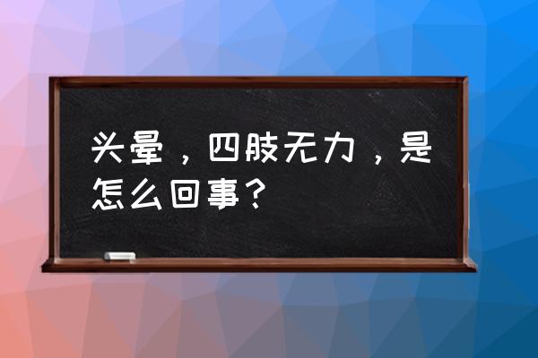 头晕四肢无力是怎么回事 头晕，四肢无力，是怎么回事？