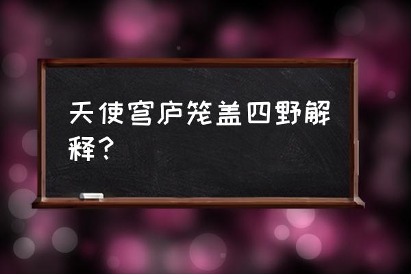 天似苍庐笼盖四野 天使穹庐笼盖四野解释？