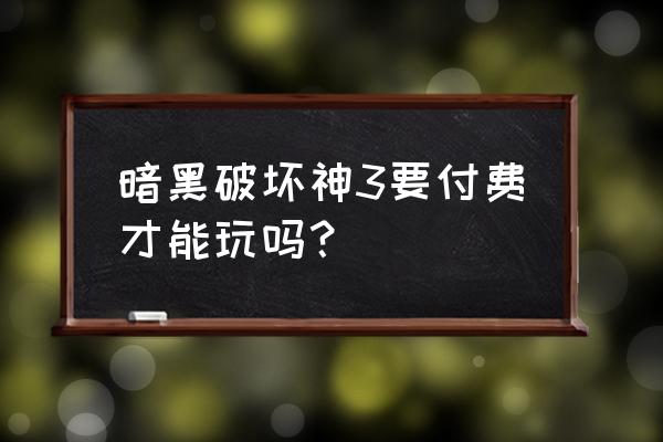 暗黑破坏神3怎么收费的 暗黑破坏神3要付费才能玩吗？