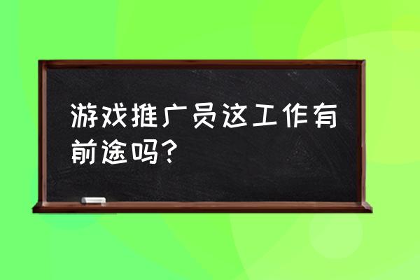 游戏推广员有前途吗 游戏推广员这工作有前途吗？