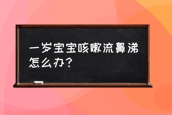 一岁宝宝咳嗽流鼻涕怎么办 一岁宝宝咳嗽流鼻涕怎么办？