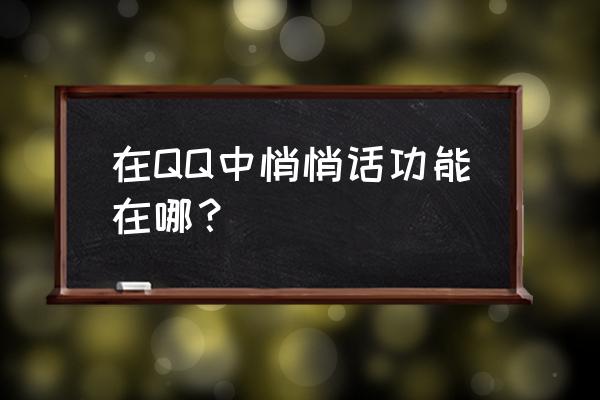 qq悄悄话在哪里打开2021 在QQ中悄悄话功能在哪？