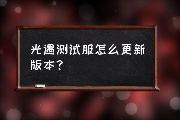 《sky光遇》测试版 光遇测试服怎么更新版本？