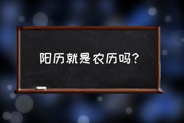 阳历就是农历是吗 阳历就是农历吗？