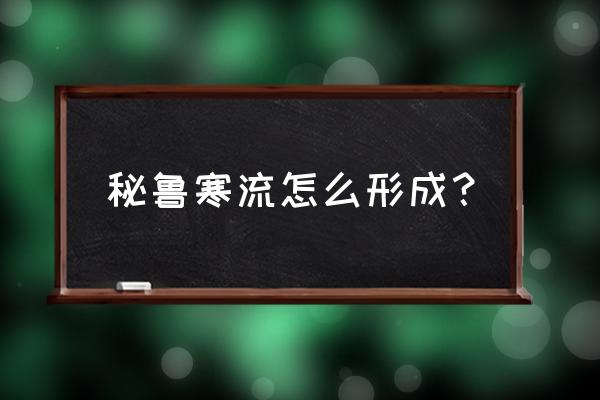 秘鲁是全年都有秘鲁寒流吗 秘鲁寒流怎么形成？