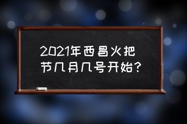 西昌火把节介绍 2021年西昌火把节几月几号开始？