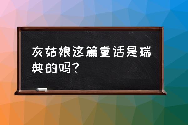 灰姑娘选自 灰姑娘这篇童话是瑞典的吗？