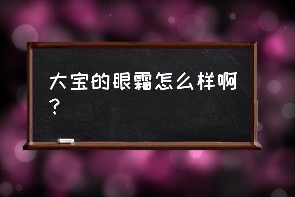 大宝眼霜有几种 大宝的眼霜怎么样啊？