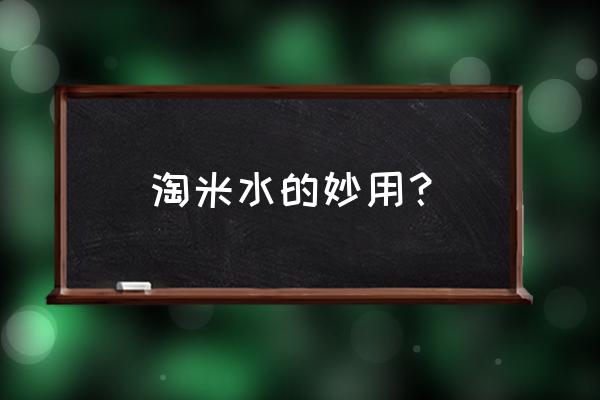 淘米水妙用小窍门 淘米水的妙用？