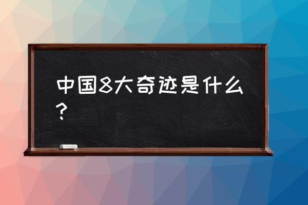 中国的8大奇迹 中国8大奇迹是什么？