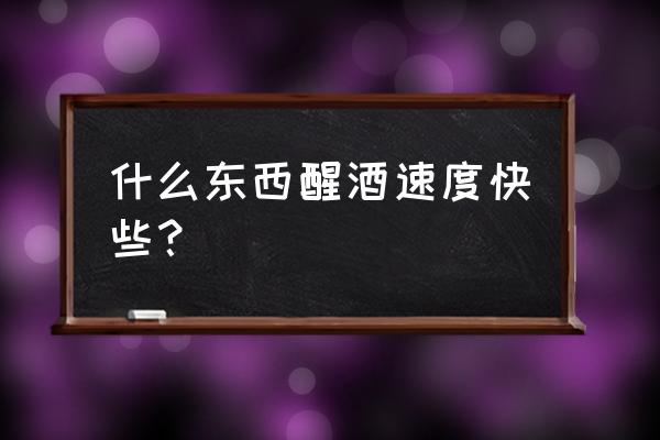 什么东西可以快速的醒酒 什么东西醒酒速度快些？