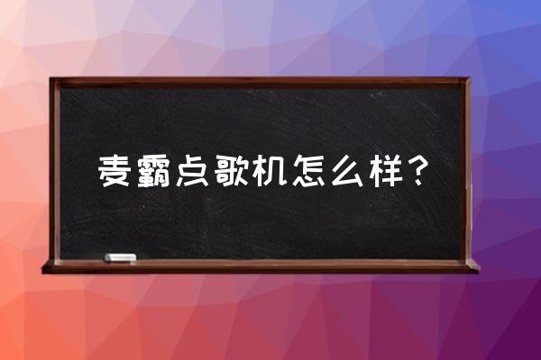 超级麦霸点歌台好用吗 麦霸点歌机怎么样？