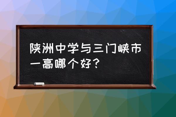 三门峡市一高龙虎榜 陕洲中学与三门峡市一高哪个好？