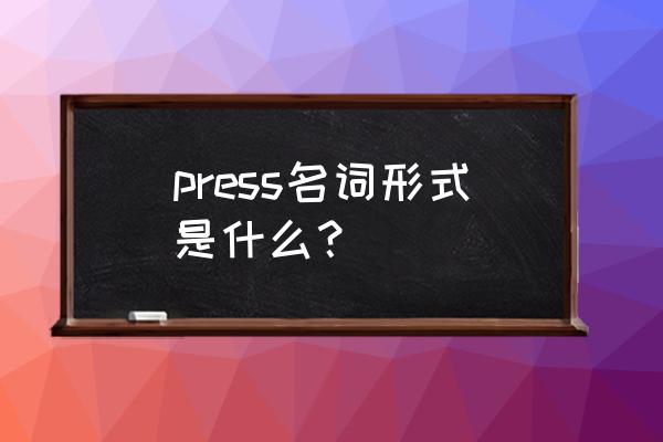 press的名词形式 press名词形式是什么？