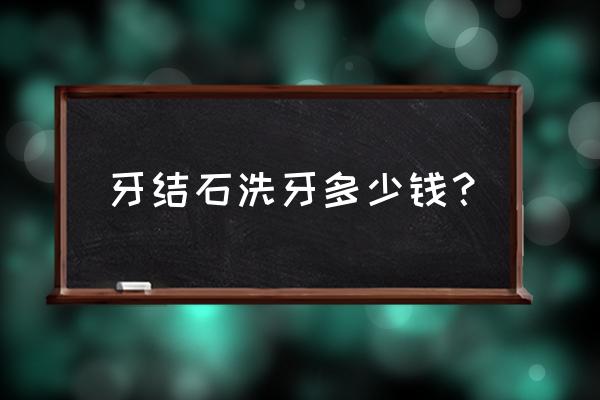 洗牙去牙结石多少钱 牙结石洗牙多少钱？