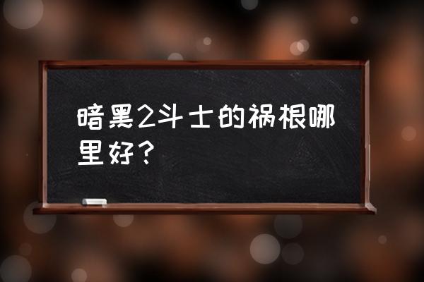 斗士的祸根镶嵌 暗黑2斗士的祸根哪里好？