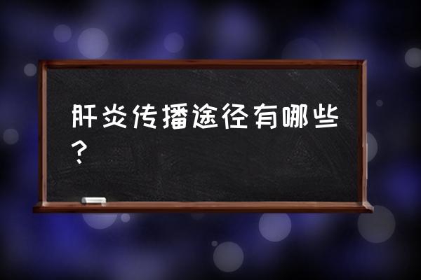 肝炎传播途径有哪几种 肝炎传播途径有哪些？