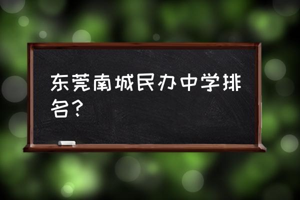 南城中学排名 东莞南城民办中学排名？