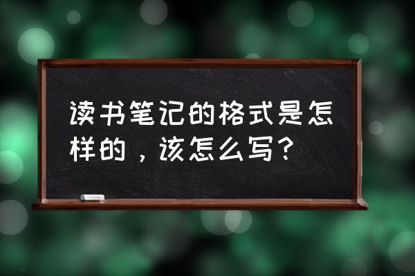 读书笔记的格式应该怎么写 读书笔记的格式是怎样的，该怎么写？