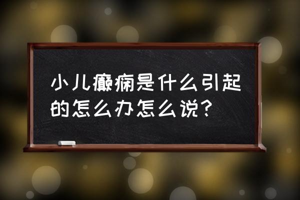 小儿为什么会得癫痫 小儿癫痫是什么引起的怎么办怎么说？