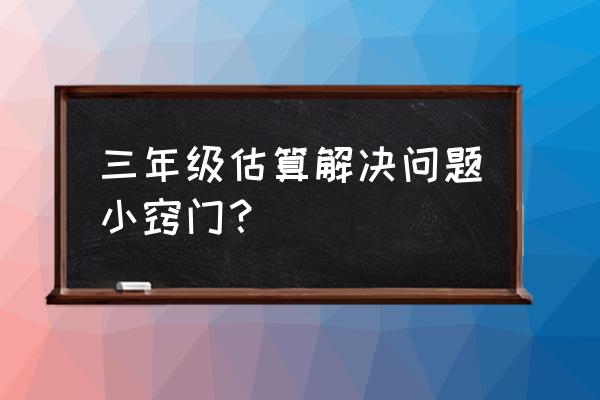 三年级数学解决问题300 三年级估算解决问题小窍门？