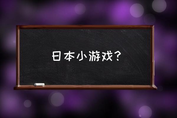 具有日本特色的小游戏 日本小游戏？