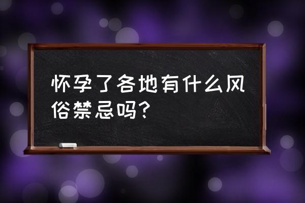 孕妇必知的民间禁忌 怀孕了各地有什么风俗禁忌吗？