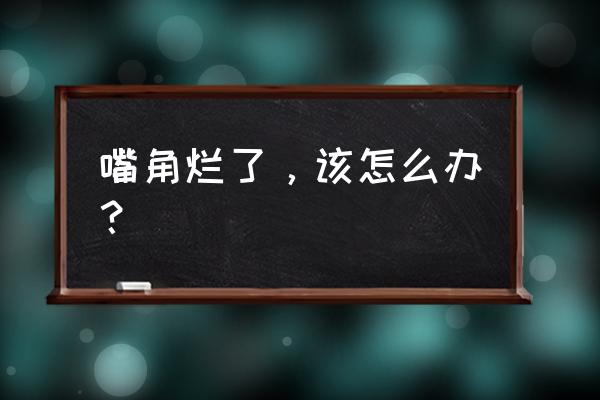 烂嘴角用什么办法最好 嘴角烂了，该怎么办？