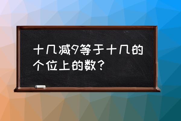 一年级十几减9 十几减9等于十几的个位上的数？