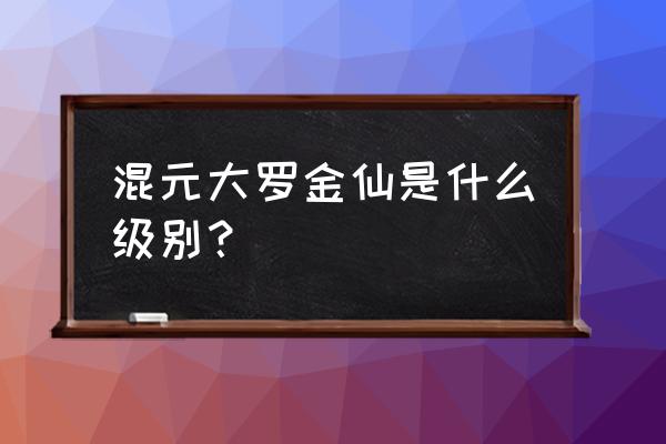 混元大罗金仙在都市 混元大罗金仙是什么级别？