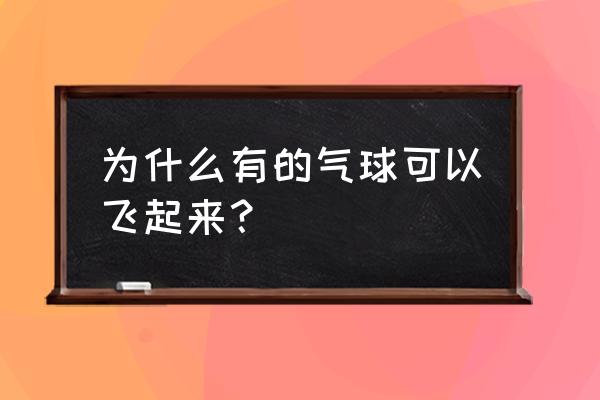 气球飞起来 为什么有的气球可以飞起来？