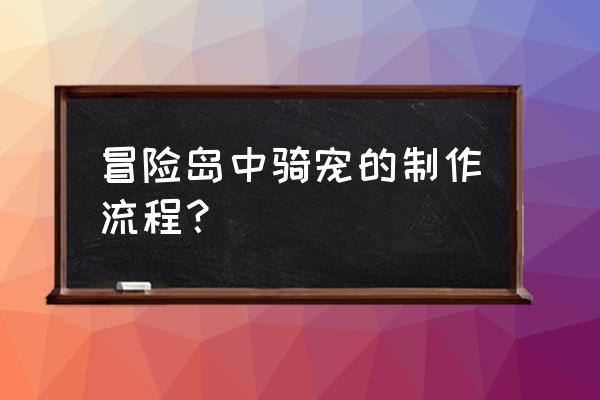 冒险岛骑宠坐骑任务流程 冒险岛中骑宠的制作流程？