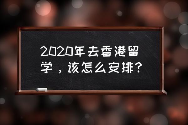 2020还能去香港留学吗 2020年去香港留学，该怎么安排？