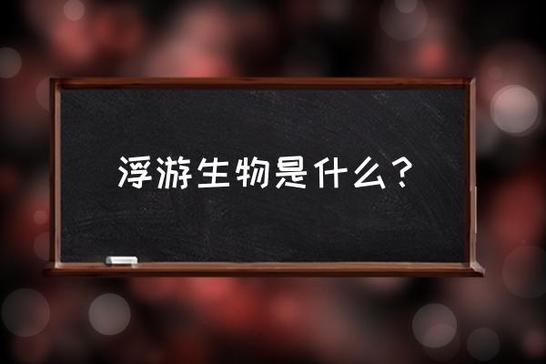 浮游生物包括 浮游生物是什么？