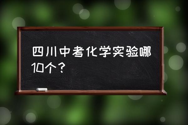 初三化学八大实验 四川中考化学实验哪10个？