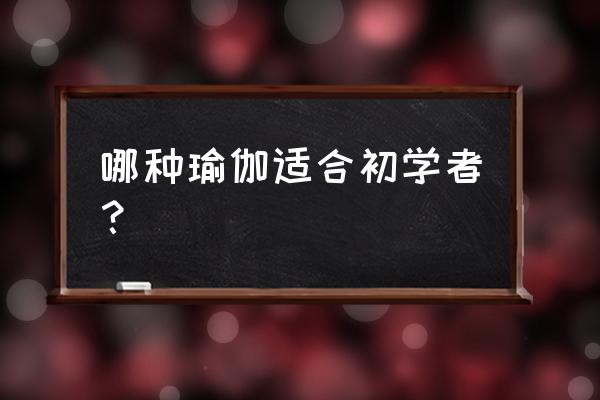 哪种瑜伽适合初学者 哪种瑜伽适合初学者？