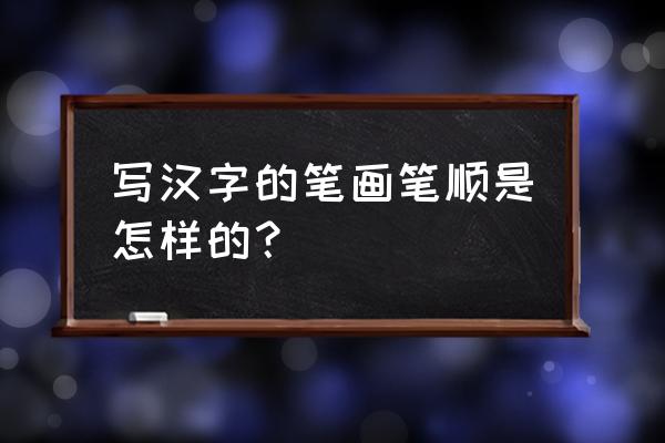 汉字的笔顺怎么写 写汉字的笔画笔顺是怎样的？