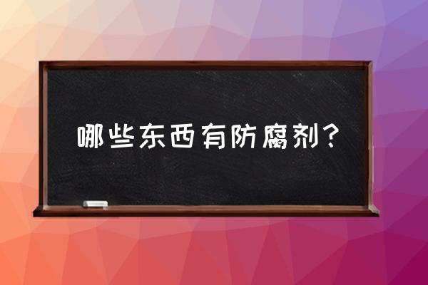 属于防腐剂的有哪些 哪些东西有防腐剂？