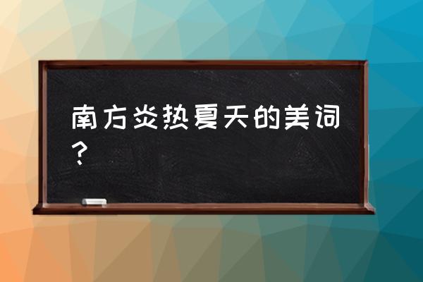 炎热的夏天词语 南方炎热夏天的美词？