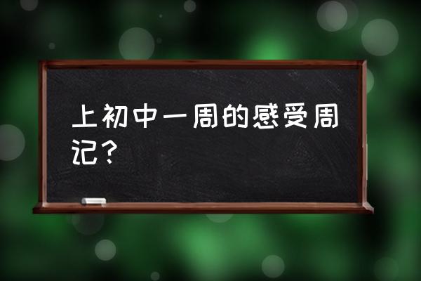 优秀周记500字初中8篇 上初中一周的感受周记？