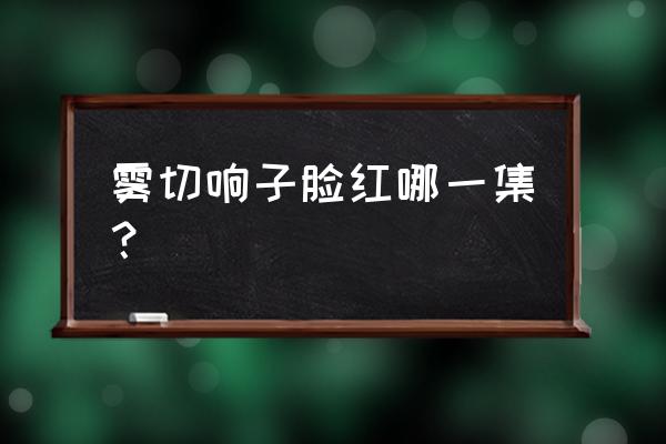 幽谷响子脸 雾切响子脸红哪一集？